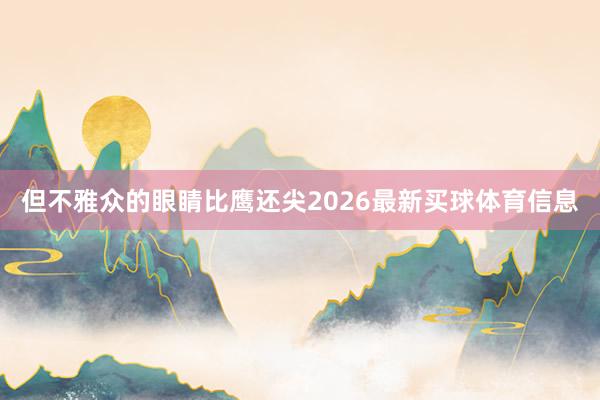 但不雅众的眼睛比鹰还尖2026最新买球体育信息