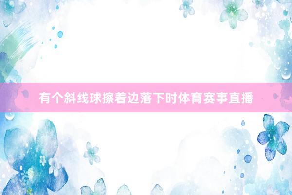 有个斜线球擦着边落下时体育赛事直播