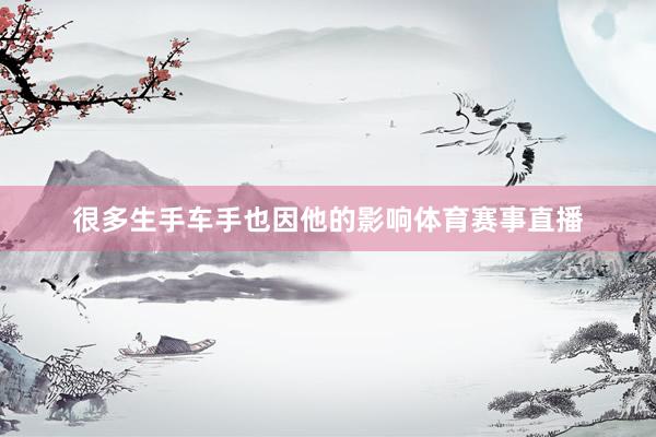 很多生手车手也因他的影响体育赛事直播