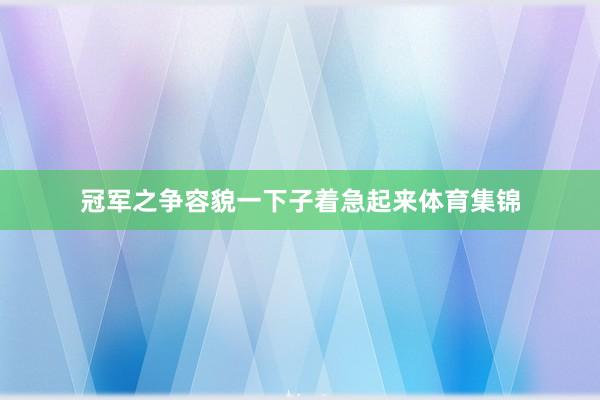 冠军之争容貌一下子着急起来体育集锦