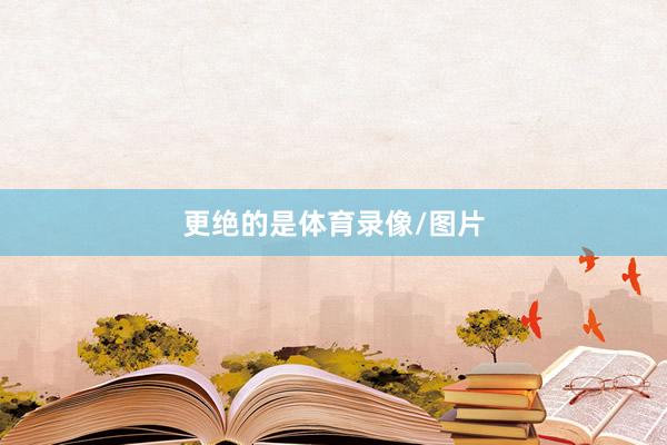 更绝的是体育录像/图片