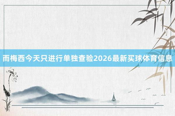 而梅西今天只进行单独查验2026最新买球体育信息