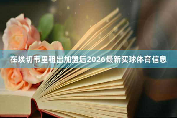 在埃切韦里租出加盟后2026最新买球体育信息