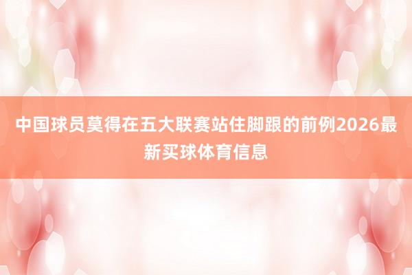 中国球员莫得在五大联赛站住脚跟的前例2026最新买球体育信息