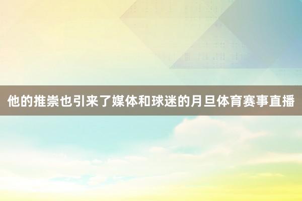 他的推崇也引来了媒体和球迷的月旦体育赛事直播