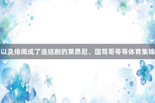 以及绯闻成了连结剧的莱昂尼、国骂哥等等体育集锦