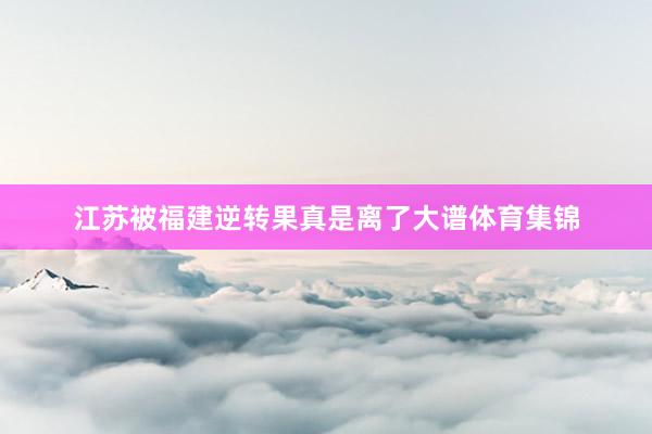 江苏被福建逆转果真是离了大谱体育集锦