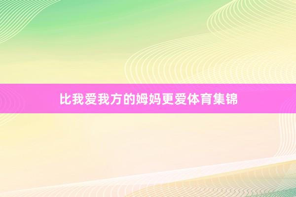 比我爱我方的姆妈更爱体育集锦