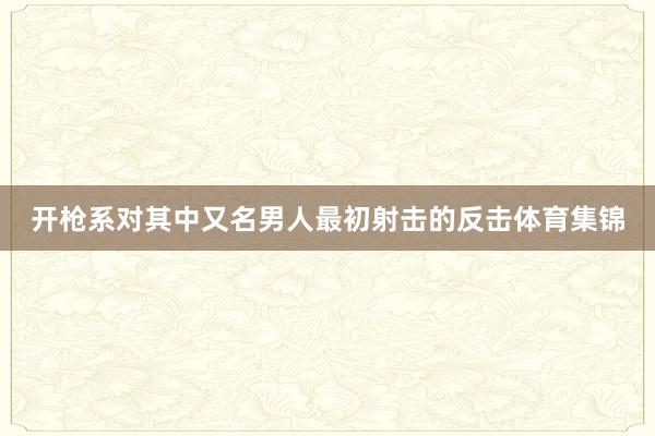 开枪系对其中又名男人最初射击的反击体育集锦