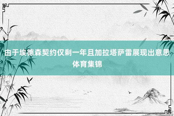 由于埃德森契约仅剩一年且加拉塔萨雷展现出意思体育集锦