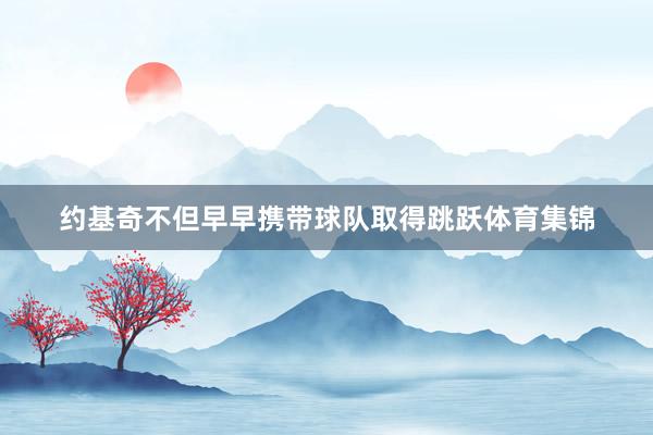 约基奇不但早早携带球队取得跳跃体育集锦