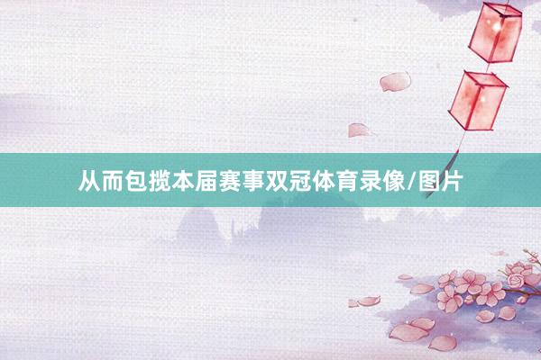 从而包揽本届赛事双冠体育录像/图片