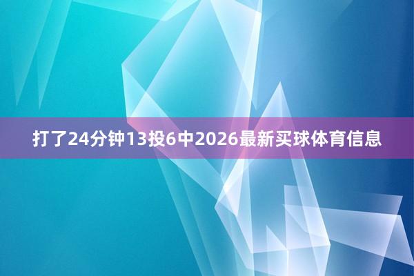 打了24分钟13投6中2026最新买球体育信息