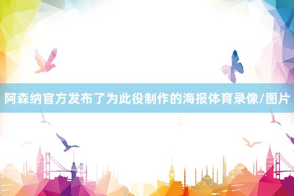 阿森纳官方发布了为此役制作的海报体育录像/图片