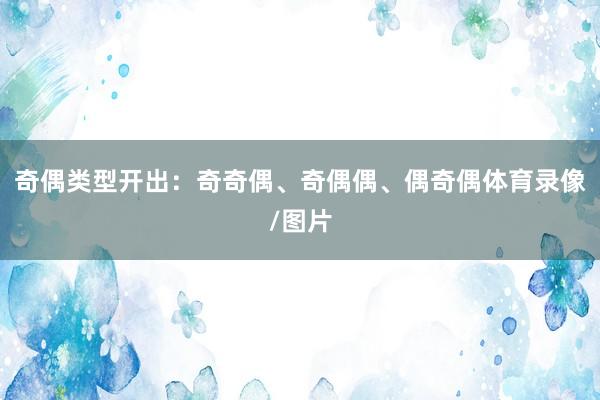 奇偶类型开出：奇奇偶、奇偶偶、偶奇偶体育录像/图片