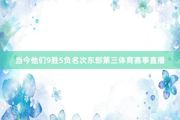 当今他们9胜5负名次东部第三体育赛事直播