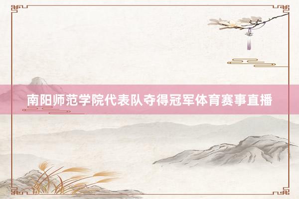 南阳师范学院代表队夺得冠军体育赛事直播