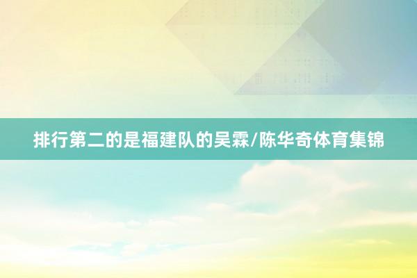 排行第二的是福建队的吴霖/陈华奇体育集锦