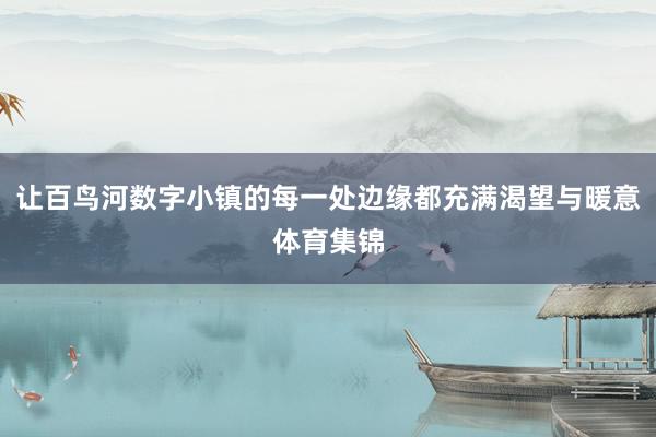 让百鸟河数字小镇的每一处边缘都充满渴望与暖意体育集锦