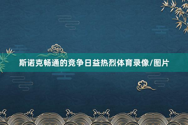 斯诺克畅通的竞争日益热烈体育录像/图片