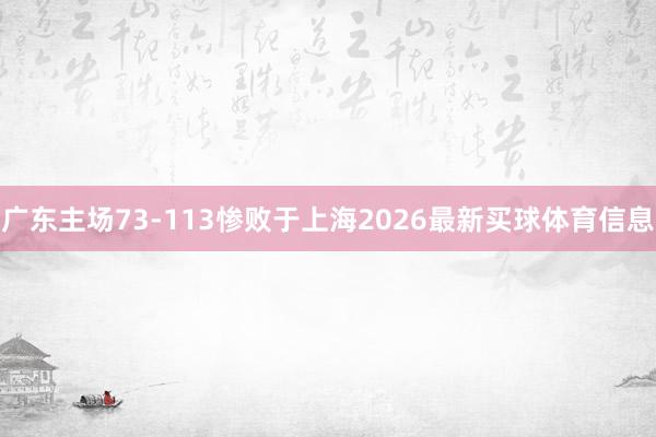 广东主场73-113惨败于上海2026最新买球体育信息