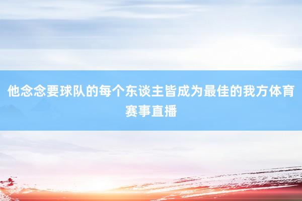 他念念要球队的每个东谈主皆成为最佳的我方体育赛事直播