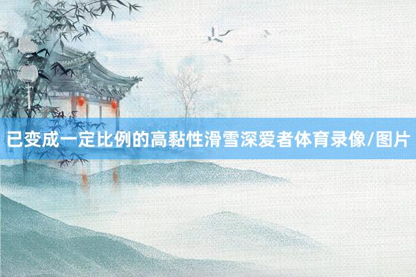 已变成一定比例的高黏性滑雪深爱者体育录像/图片