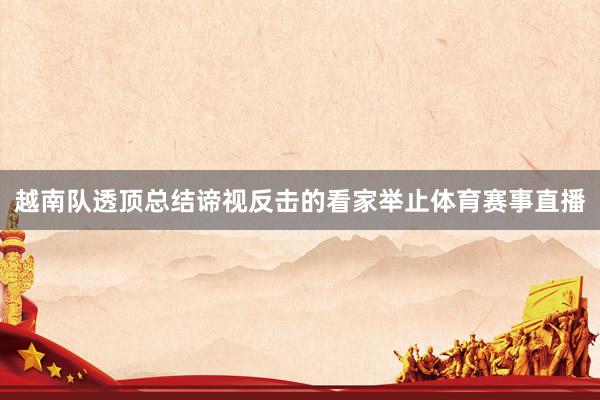 越南队透顶总结谛视反击的看家举止体育赛事直播