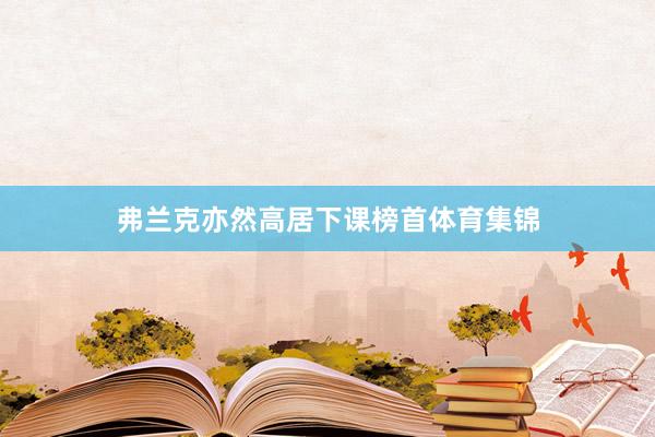 弗兰克亦然高居下课榜首体育集锦