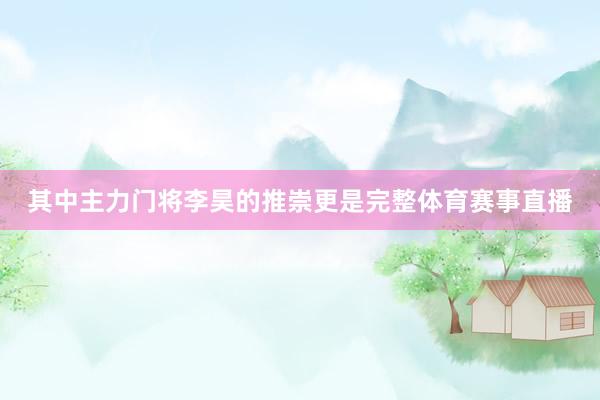 其中主力门将李昊的推崇更是完整体育赛事直播