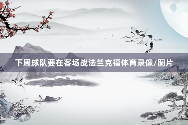 下周球队要在客场战法兰克福体育录像/图片