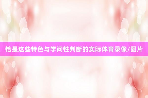 恰是这些特色与学问性判断的实际体育录像/图片