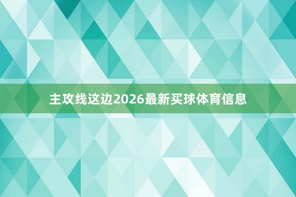 主攻线这边2026最新买球体育信息