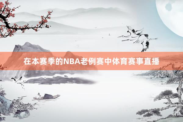 在本赛季的NBA老例赛中体育赛事直播