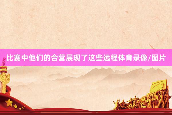 比赛中他们的合营展现了这些远程体育录像/图片
