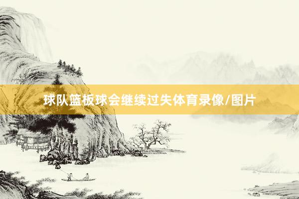 球队篮板球会继续过失体育录像/图片