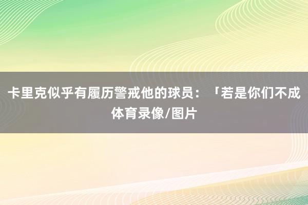 卡里克似乎有履历警戒他的球员：「若是你们不成体育录像/图片