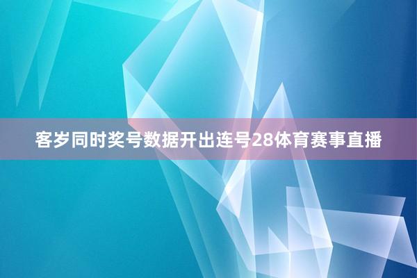 客岁同时奖号数据开出连号28体育赛事直播