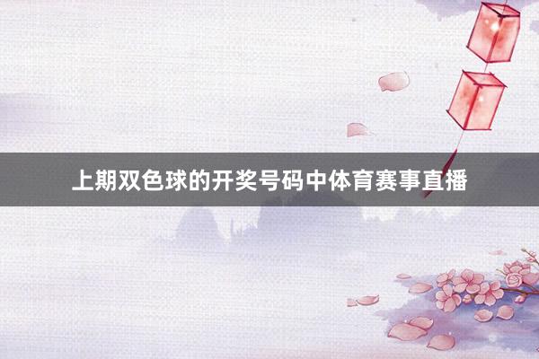 上期双色球的开奖号码中体育赛事直播