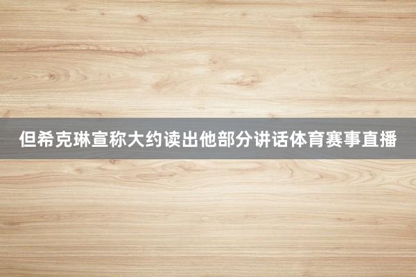 但希克琳宣称大约读出他部分讲话体育赛事直播
