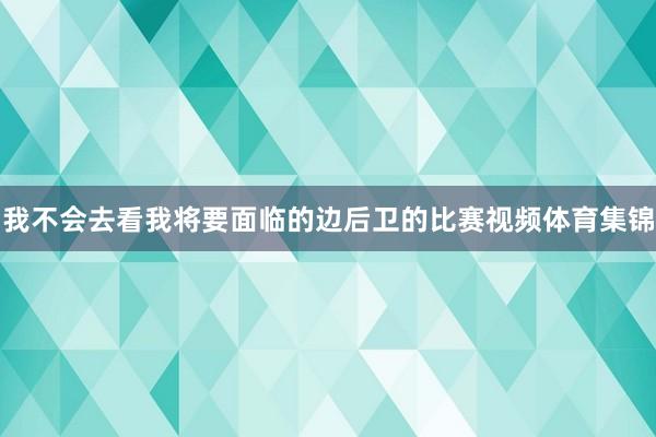 我不会去看我将要面临的边后卫的比赛视频体育集锦