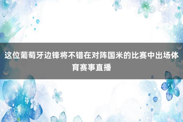 这位葡萄牙边锋将不错在对阵国米的比赛中出场体育赛事直播