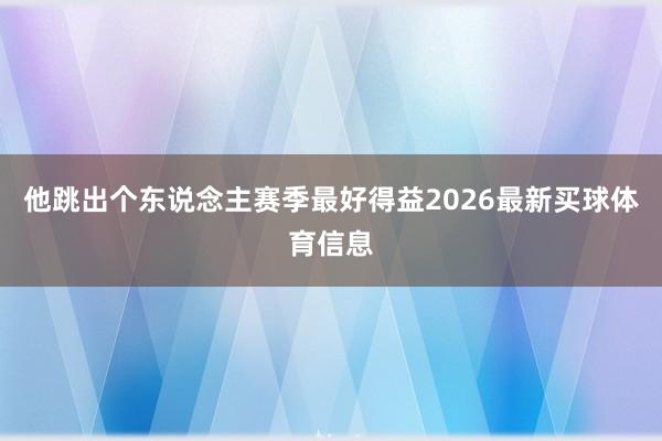 他跳出个东说念主赛季最好得益2026最新买球体育信息