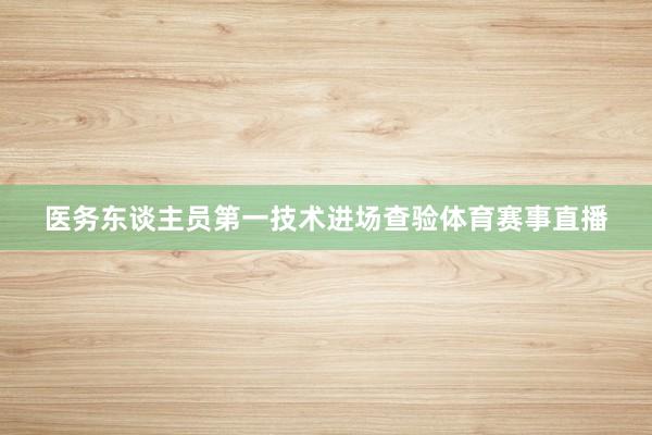 医务东谈主员第一技术进场查验体育赛事直播