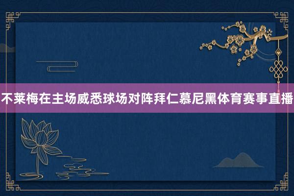 不莱梅在主场威悉球场对阵拜仁慕尼黑体育赛事直播