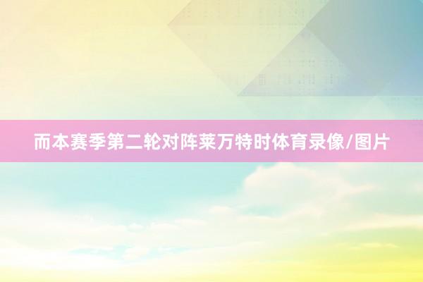 而本赛季第二轮对阵莱万特时体育录像/图片