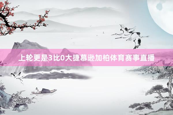 上轮更是3比0大捷慕逊加柏体育赛事直播