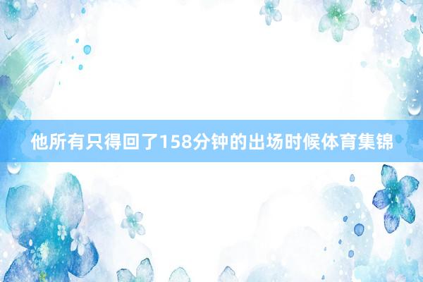 他所有只得回了158分钟的出场时候体育集锦