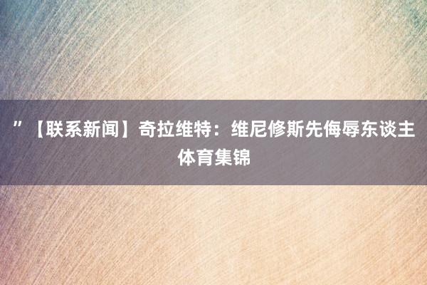 ”【联系新闻】奇拉维特：维尼修斯先侮辱东谈主体育集锦