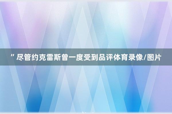 ”尽管约克雷斯曾一度受到品评体育录像/图片